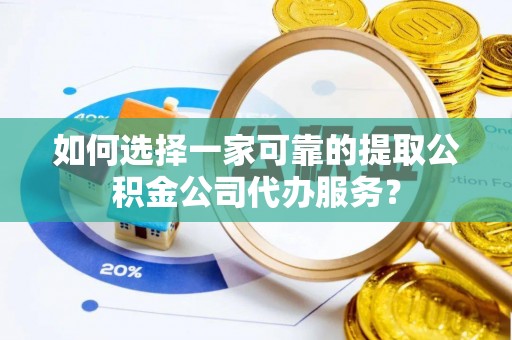 顺德如何选择一家可靠的提取公积金公司代办服务？