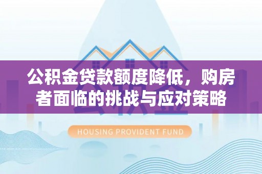 顺德公积金贷款额度降低，购房者面临的挑战与应对策略