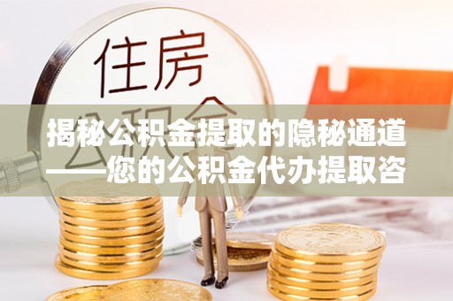 顺德揭秘公积金提取的隐秘通道——您的公积金代办提取咨询指南