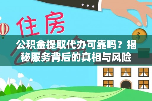 顺德公积金提取代办可靠吗？揭秘服务背后的真相与风险