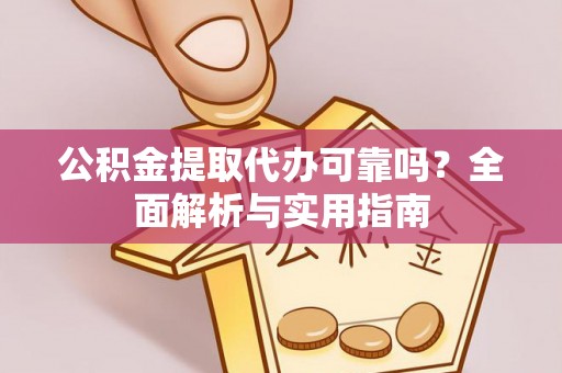 顺德公积金提取代办可靠吗？全面解析与实用指南