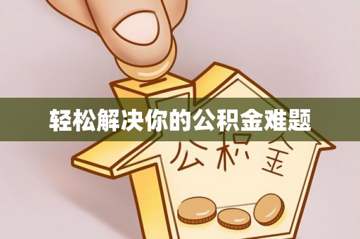 顺德轻松解决你的公积金难题