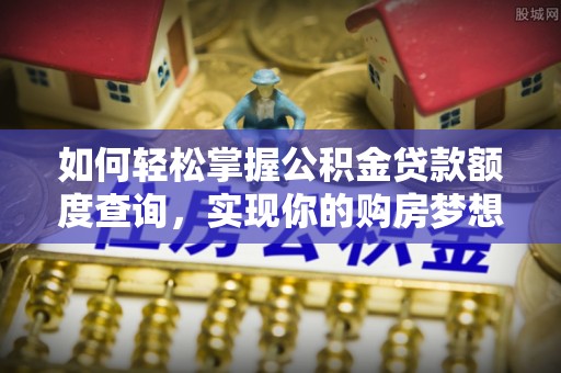 顺德如何轻松掌握公积金贷款额度查询，实现你的购房梦想