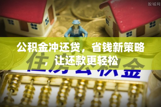 顺德公积金冲还贷，省钱新策略，让还款更轻松
