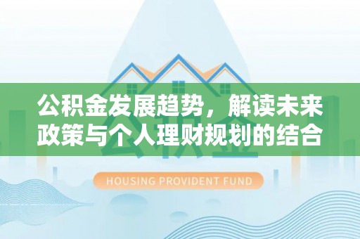 顺德公积金发展趋势，解读未来政策与个人理财规划的结合点