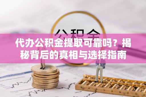 顺德代办公积金提取可靠吗？揭秘背后的真相与选择指南