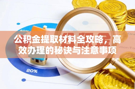 顺德公积金提取材料全攻略，高效办理的秘诀与注意事项