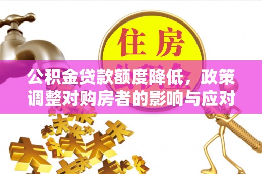 顺德公积金贷款额度降低，政策调整对购房者的影响与应对策略