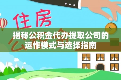 顺德揭秘公积金代办提取公司的运作模式与选择指南