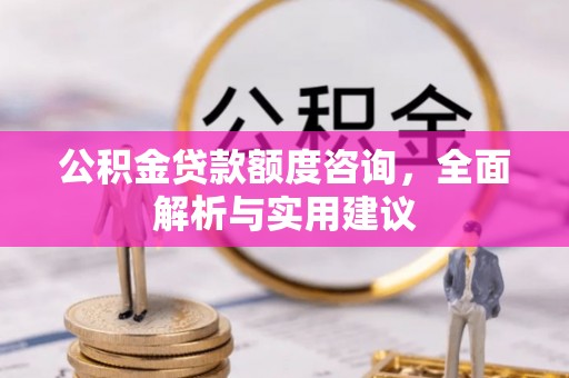 顺德公积金贷款额度咨询，全面解析与实用建议