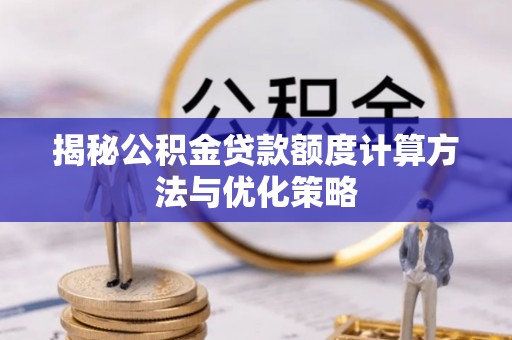 顺德揭秘公积金贷款额度计算方法与优化策略