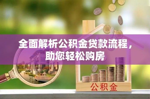 顺德全面解析公积金贷款流程，助您轻松购房
