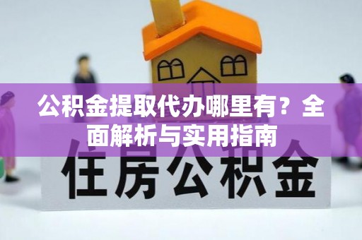 顺德公积金提取代办哪里有？全面解析与实用指南