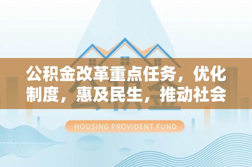 顺德公积金改革重点任务，优化制度，惠及民生，推动社会公平发展