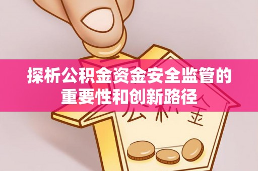 顺德探析公积金资金安全监管的重要性和创新路径