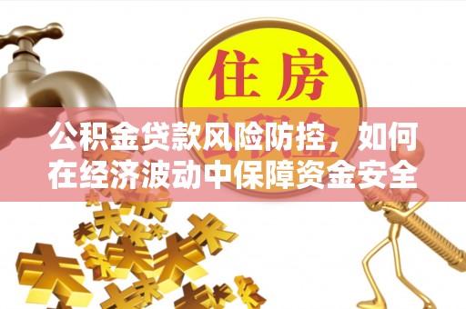 顺德公积金贷款风险防控，如何在经济波动中保障资金安全