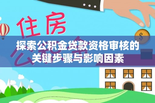 顺德探索公积金贷款资格审核的关键步骤与影响因素