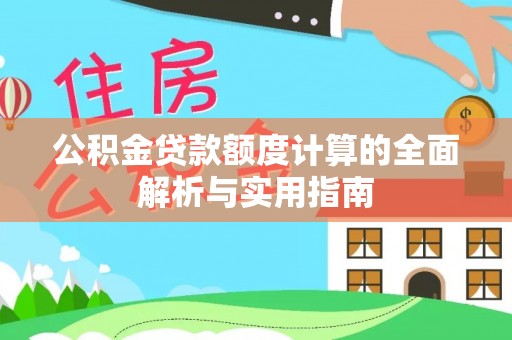 顺德公积金贷款额度计算的全面解析与实用指南