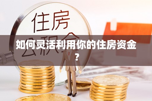 顺德如何灵活利用你的住房资金？