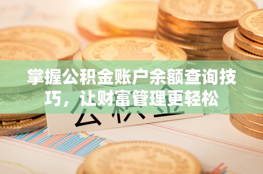 顺德掌握公积金账户余额查询技巧，让财富管理更轻松