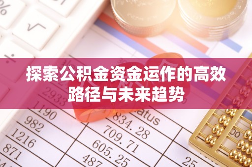顺德探索公积金资金运作的高效路径与未来趋势