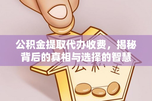 顺德公积金提取代办收费，揭秘背后的真相与选择的智慧