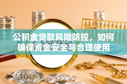 顺德公积金贷款风险防控，如何确保资金安全与合理使用