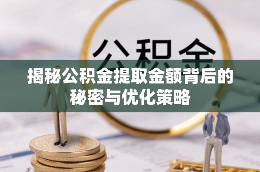 顺德揭秘公积金提取金额背后的秘密与优化策略
