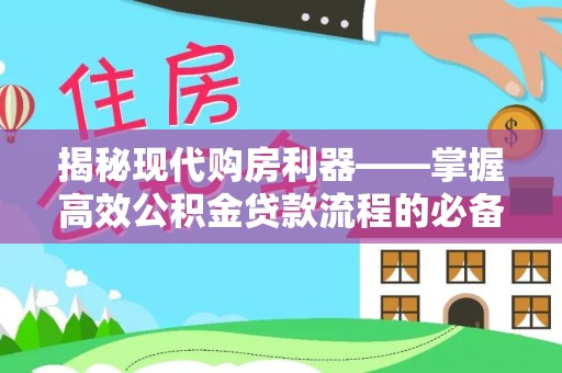 顺德揭秘现代购房利器——掌握高效公积金贷款流程的必备指南