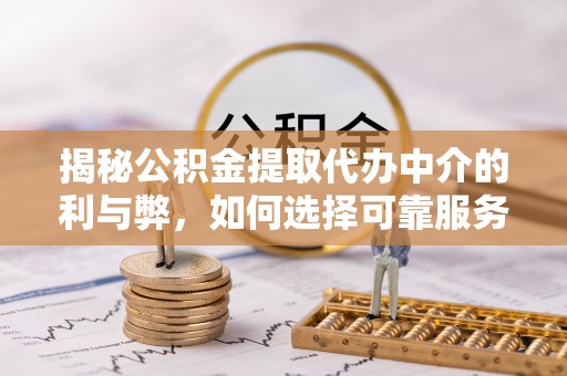 顺德揭秘公积金提取代办中介的利与弊，如何选择可靠服务？