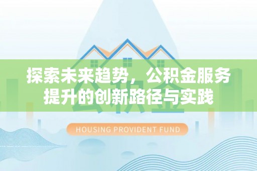 顺德探索未来趋势，公积金服务提升的创新路径与实践