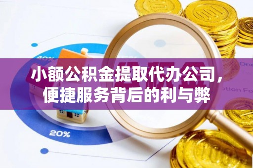 顺德小额公积金提取代办公司，便捷服务背后的利与弊