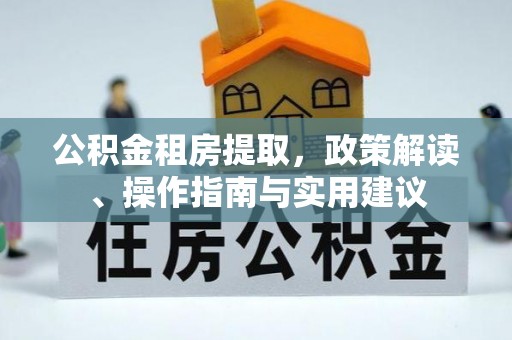 顺德公积金租房提取，政策解读、操作指南与实用建议