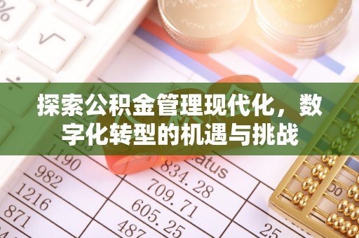 顺德探索公积金管理现代化，数字化转型的机遇与挑战