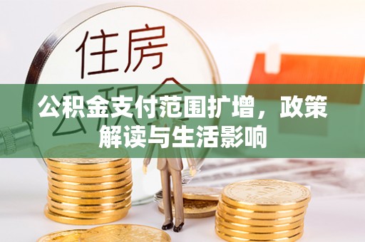 顺德公积金支付范围扩增，政策解读与生活影响