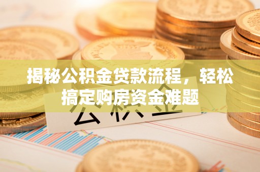 顺德揭秘公积金贷款流程，轻松搞定购房资金难题