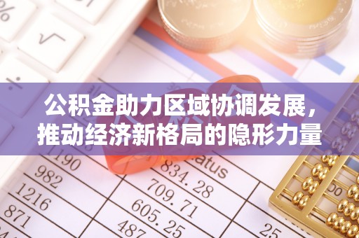 顺德公积金助力区域协调发展，推动经济新格局的隐形力量