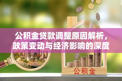 顺德公积金贷款调整原因解析，政策变动与经济影响的深度探讨