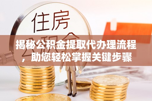 顺德揭秘公积金提取代办理流程，助您轻松掌握关键步骤