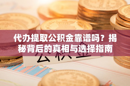 顺德代办提取公积金靠谱吗？揭秘背后的真相与选择指南