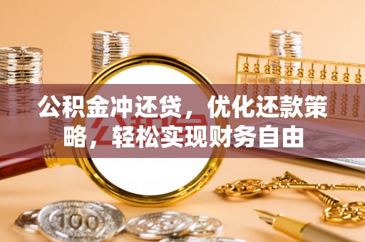 顺德公积金冲还贷，优化还款策略，轻松实现财务自由