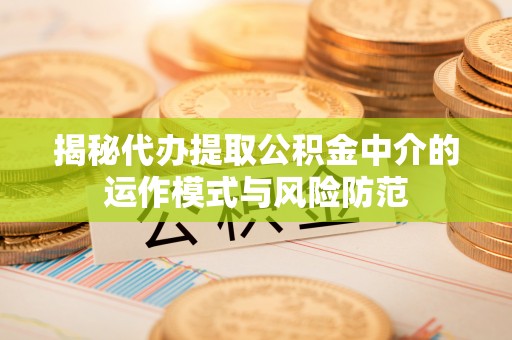 顺德揭秘代办提取公积金中介的运作模式与风险防范