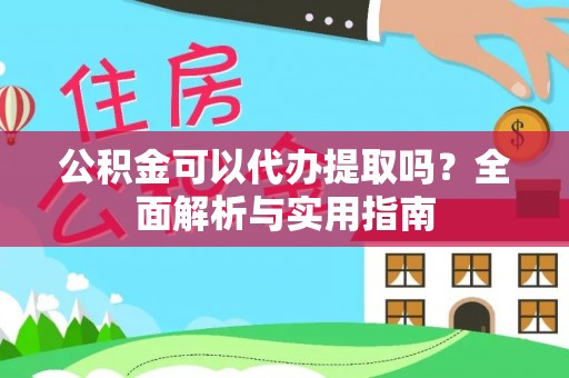 顺德公积金可以代办提取吗？全面解析与实用指南