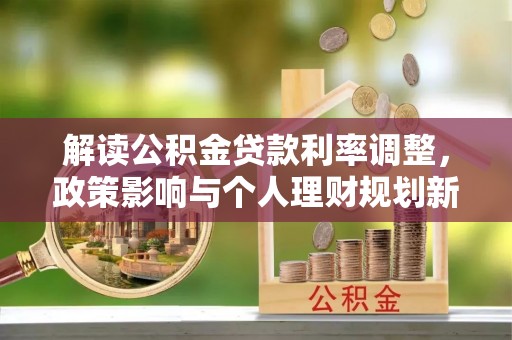 顺德解读公积金贷款利率调整，政策影响与个人理财规划新思路
