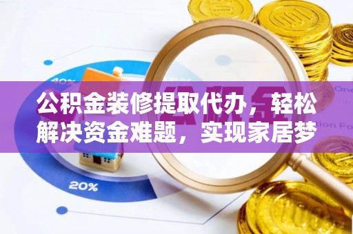 顺德公积金装修提取代办，轻松解决资金难题，实现家居梦想