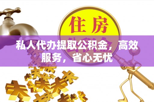 顺德私人代办提取公积金，高效服务，省心无忧