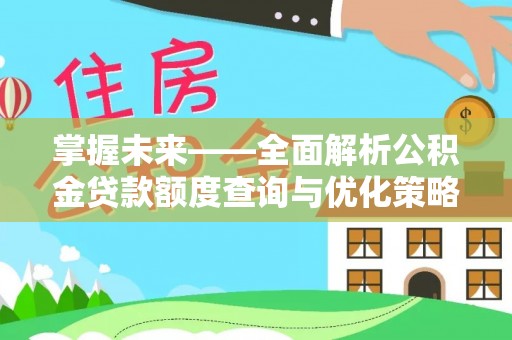 顺德掌握未来——全面解析公积金贷款额度查询与优化策略