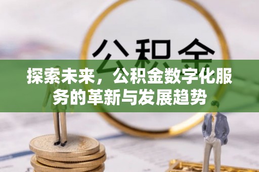 顺德探索未来，公积金数字化服务的革新与发展趋势