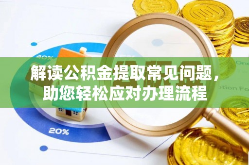 顺德解读公积金提取常见问题，助您轻松应对办理流程