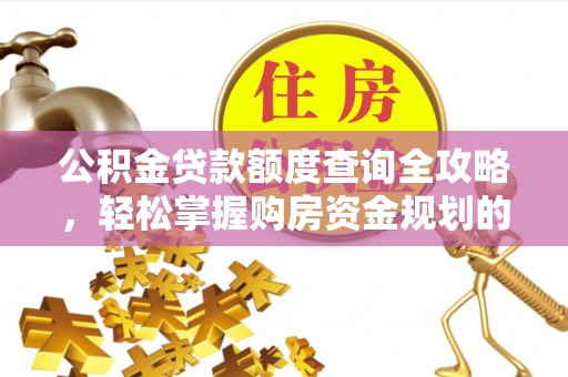 顺德公积金贷款额度查询全攻略，轻松掌握购房资金规划的关键